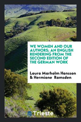 We Women and Our Authors; An English Rendering from the Second Edition of the German Work - Hansson, Laura Marholm, and Ramsden, Hermione