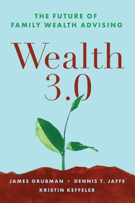 Wealth 3.0: The Future of Family Wealth Advising - Jaffe, Dennis T, PhD, and Keffeler Mapp, Kristin, and Grubman, James, PhD