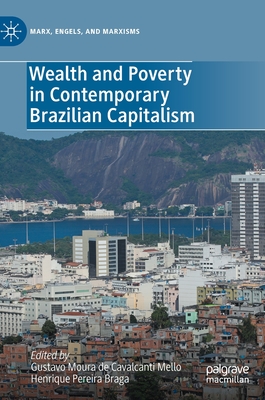 Wealth and Poverty in Contemporary Brazilian Capitalism - Mello, Gustavo Moura de Cavalcanti (Editor), and Braga, Henrique Pereira (Editor)