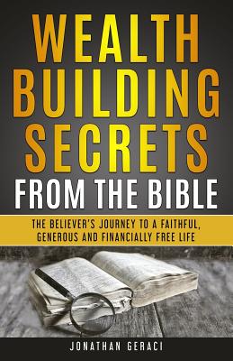 Wealth Building Secrets from the Bible: The Believer's Journey to a Faithful, Generous, and Financially Free Life - Geraci, Jonathan