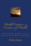 Wealth Creation & Creation of Wealth: The Psychology of Money an Easy Read; It's Not as Hard as You Think!