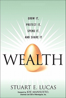 Wealth: Grow It, Protect It, Spend It, and Share It - Lucas, Stuart E, and Mansueto, Joe (Foreword by)