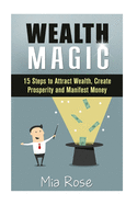 Wealth Magic: 15 Steps to Attract Wealth, Create Prosperity and Manifest Money