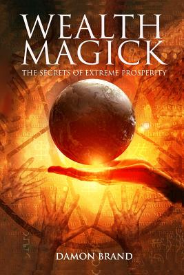 Wealth Magick: The Secrets of Extreme Prosperity - Brand, Damon