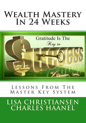 Wealth Mastery In 24 Weeks: Lessons From The Master Key System - Haanel, Charles, and Christiansen, Lisa Christine