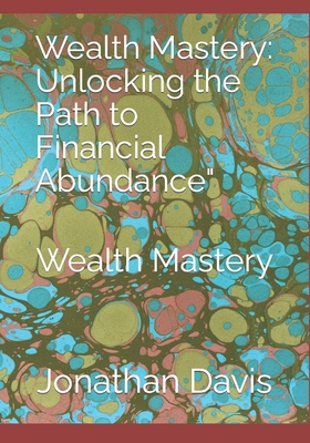 Wealth Mastery: Unlocking the Path to Financial Abundance" Wealth Mastery - Davis, Jonathan