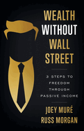 Wealth Without Wall Street: 3 Steps to Freedom Through Passive Income