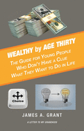 Wealthy by Age Thirty: The Guide for Young People Who Don't Have a Clue What They Want to Do in Life