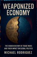 Weaponized Economy: The Hidden History of Trade Wars and Their Impact on Global Politics