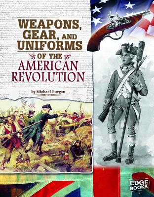 Weapons, Gear, and Uniforms of the American Revolution - Burgan, and Jones, Jennifer (Consultant editor)