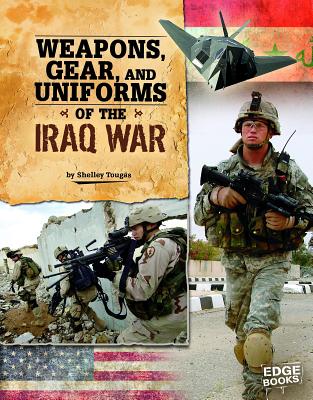 Weapons, Gear, and Uniforms of the Iraq War - Tougas, Shelley, and Jones, Jennifer (Consultant editor)