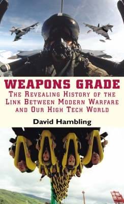 Weapons Grade: Revealing the Links Between Modern Warfare and Our High Tech World - Hambling, David