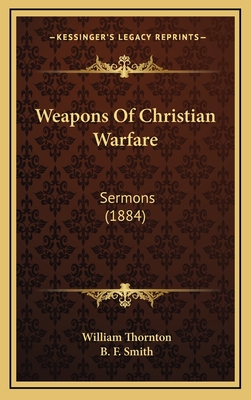 Weapons of Christian Warfare: Sermons (1884) - Thornton, William, and Smith, B F, Professor (Foreword by)