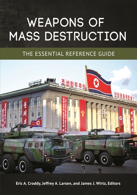 Weapons of Mass Destruction: The Essential Reference Guide - Croddy, Eric A. (Editor), and Larsen, Jeffrey A. (Editor), and Wirtz, James J. (Editor)