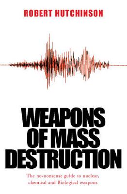 Weapons of Mass Destruction: The No-Nonsense Guide to Nuclear, Chemical and Biological Weapons Today - Hutchinson, Robert