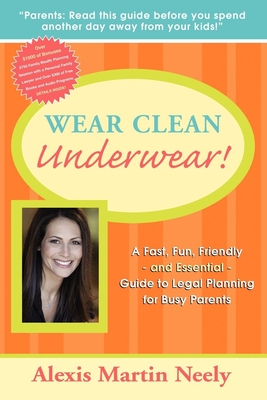 Wear Clean Underwear!: A Fast, Fun, Friendly and Essential Guide to Legal Planning for Busy Parents - Neely, Alexis Martin