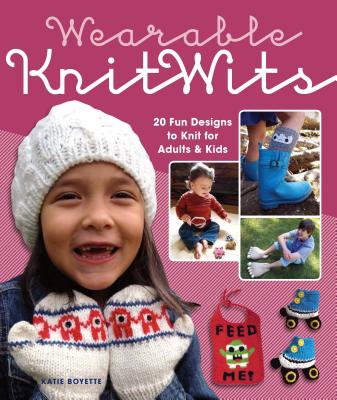 Wearable Knitwits: 20 Fun Designs to Knit for Adults & Kids - Boyette, Katie