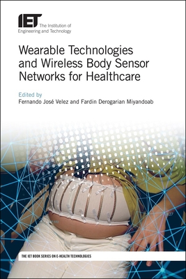 Wearable Technologies and Wireless Body Sensor Networks for Healthcare - Velez, Fernando Jose (Editor), and Miyandoab, Fardin Derogarian (Editor)