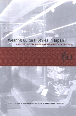 Wearing Cultural Styles in Japan: Concepts of Tradition and Modernity in Practice - Thompson, Christopher S (Editor), and Traphagan, John W (Editor)