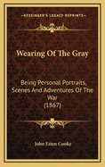 Wearing Of The Gray: Being Personal Portraits, Scenes And Adventures Of The War (1867)