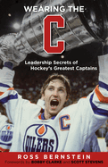 Wearing the C: Leadership Secrets from Hockey's Greatest Captains