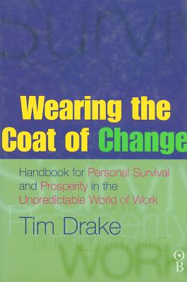 Wearing the Coat of Change: Handbook for Personal Survival and Prosperity in the Unpredictable World of Work - Drake, Tim