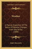 Weather: A Popular Exposition of the Nature of Weather Changes from Day to Day