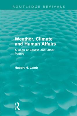 Weather, Climate and Human Affairs (Routledge Revivals): A Book of Essays and Other Papers - Lamb, H. H.