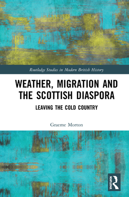 Weather, Migration and the Scottish Diaspora: Leaving the Cold Country - Morton, Graeme