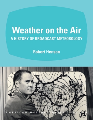 Weather on the Air: A History of Broadcast Meteorology - Henson, Robert