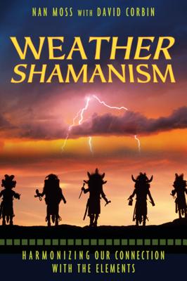 Weather Shamanism: Harmonizing Our Connection with the Elements - Moss, Nan, and Corbin, David