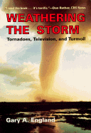 Weathering the Storm: Tornadoes, Television, and Turmoil - England, Gary A