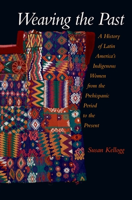 Weaving the Past: A History of Latin America's Women from the Prehispanic Period to the Present - Kellogg, Susan