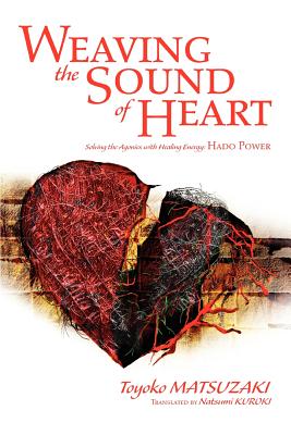Weaving the Sound of Heart: Solving the Agonies with Healing Energy: Hado Power - Matsuzaki, Toyoko