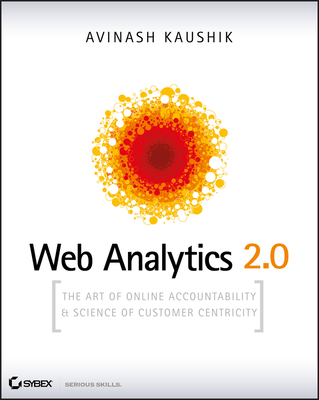 Web Analytics 2.0: The Art of Online Accountability and Science of Customer Centricity - Kaushik, Avinash