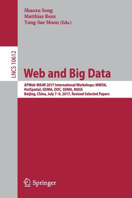 Web and Big Data: Apweb-Waim 2017 International Workshops: Mwda, Hotspatial, Gdma, DDC, Sdma, Mass, Beijing, China, July 7-9, 2017, Revised Selected Papers - Song, Shaoxu (Editor), and Renz, Matthias (Editor), and Moon, Yang-Sae (Editor)