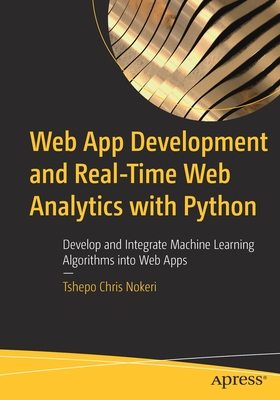 Web App Development and Real-Time Web Analytics with Python: Develop and Integrate Machine Learning Algorithms into Web Apps - Nokeri, Tshepo Chris