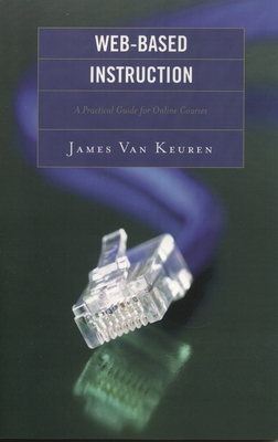 Web-Based Instruction: A Practical Guide for Online Courses - Van Keuren, James