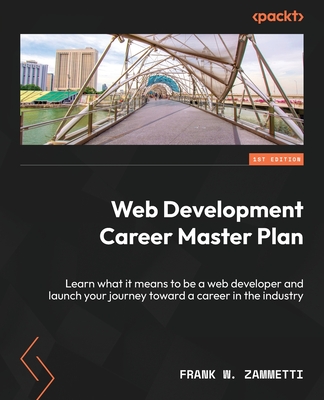 Web Development Career Master Plan: Learn what it means to be a web developer and launch your journey toward a career in the industry - Zammetti, Frank W.