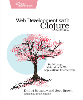 Web Development with Clojure: Build Large, Maintainable Web Applications Interactively - Sotnikov, Dmitri, and Brown, Scot
