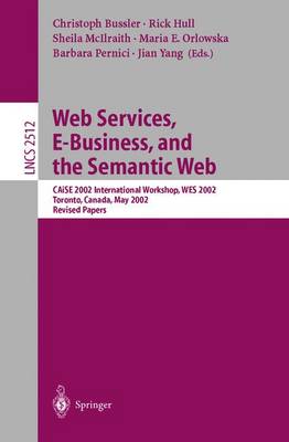 Web Services, E-Business, and the Semantic Web: Caise 2002 International Workshop, Wes 2002, Toronto, Canada, May 27-28, 2002, Revised Papers - Bussler, Christoph (Editor), and Hull, Richard (Editor), and McIlraith, Sheila A (Editor)