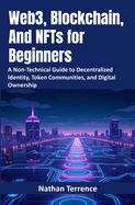 Web3, Blockchain, And NFTs for Beginners: A Non-Technical Guide to Decentralized Identity, Token Communities, and Digital Ownership