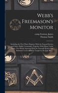 Webb's Freemason's Monitor: Including the First Three Degrees, with the Funeral Service and Other Public Ceremonies; Together with Many Useful Forms; The Whole Squaring with the National Work of the Baltimore Convention, as Taught by the Late Bro. John Ba