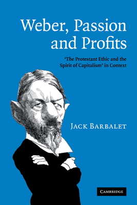 Weber, Passion and Profits: 'The Protestant Ethic and the Spirit of Capitalism' in Context - Barbalet, Jack