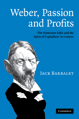 Weber, Passion and Profits: 'The Protestant Ethic and the Spirit of Capitalism' in Context - Barbalet, Jack