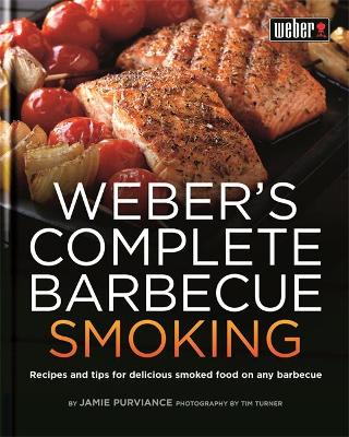 Weber's Complete Barbecue Smoking: Recipes and tips for delicious smoked food on any barbecue - Purviance, Jamie