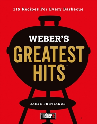 Weber's Greatest Hits: 115 Recipes For Every Barbecue - Purviance, Jamie