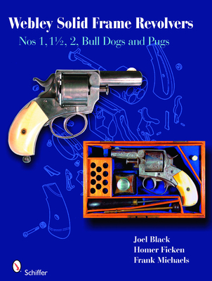 Webley Solid-Frame Revolvers: Nos. 1, 1 1/2, 2, Bull Dogs, and Pugs - Black, Joel, Professor