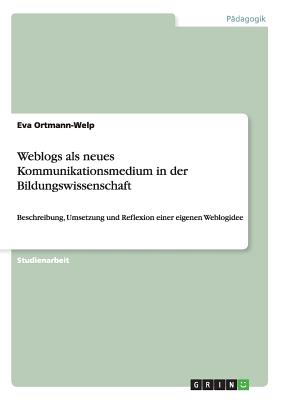 Weblogs als neues Kommunikationsmedium in der Bildungswissenschaft: Beschreibung, Umsetzung und Reflexion einer eigenen Weblogidee - Ortmann-Welp, Eva