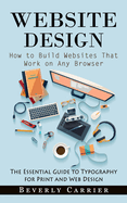 Website Design: How to Build Websites That Work on Any Browser (The Essential Guide to Typography for Print and Web Design)